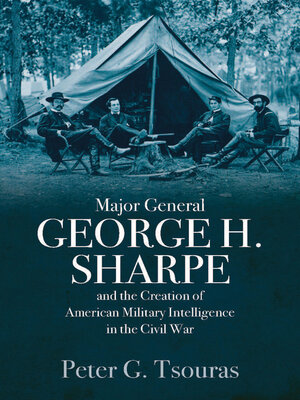cover image of Major General George H. Sharpe and the Creation of American Military Intelligence in the Civil War